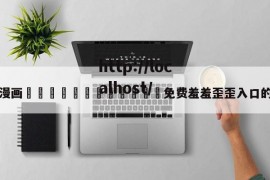 关于漫画🈲🍌🍑免费羞羞歪歪入口的信息